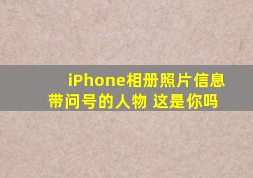 iPhone相册照片信息 带问号的人物 这是你吗